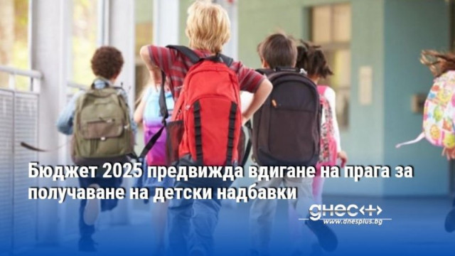 Бюджет 2025 предвижда вдигане на прага при който родителите могат